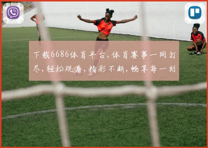 下载6686体育平台,体育赛事一网打尽,轻松观看,精彩不断,畅享每一刻