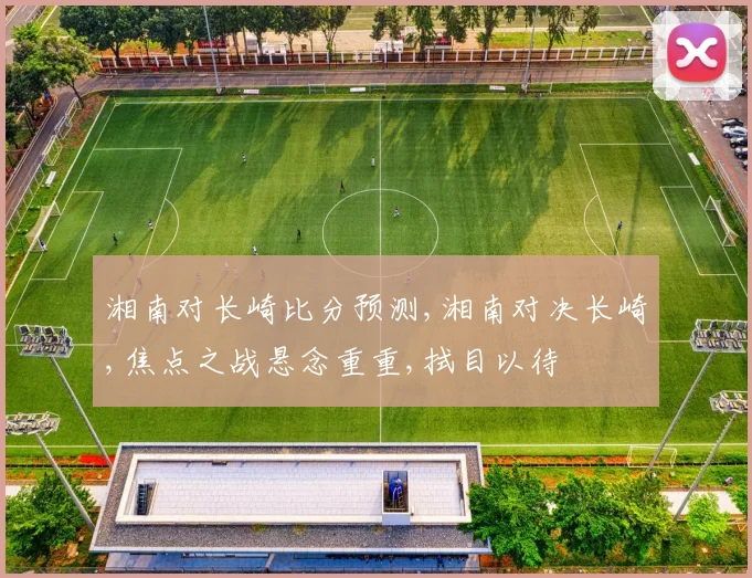 湘南对长崎比分预测,湘南对决长崎,焦点之战悬念重重,拭目以待